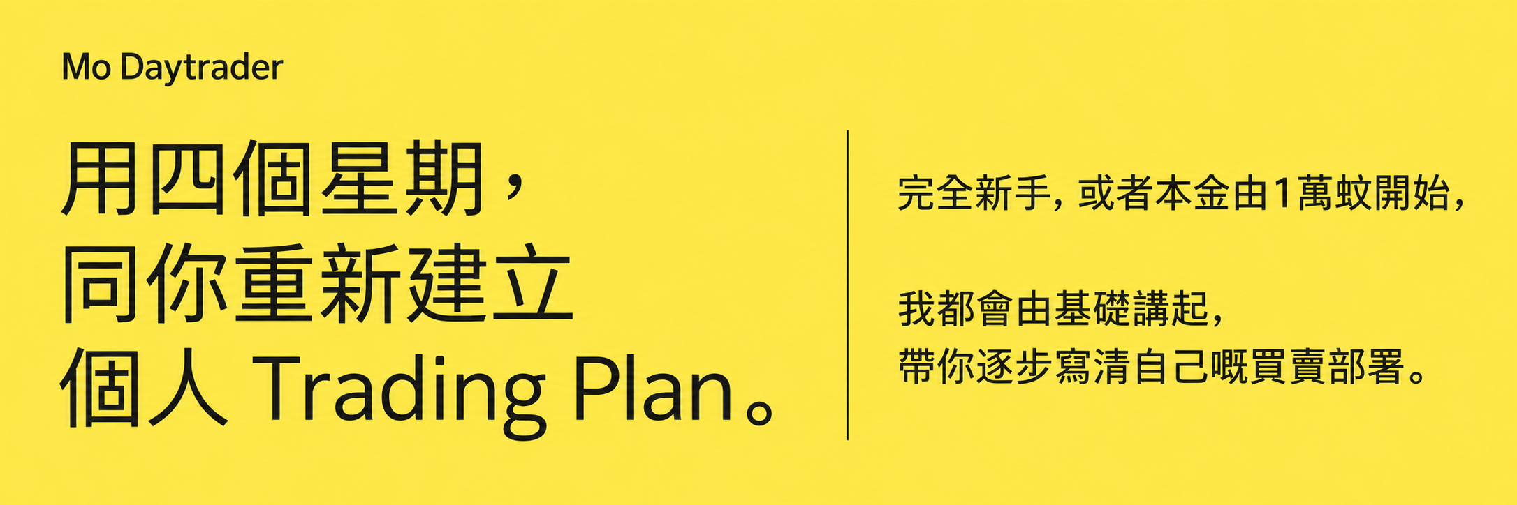 Mo Daytrader。用四個星期，同你重新建立個人 Trading Plan。完全新手，或者本金由1萬蚊開始，我都會由基礎講起，帶你逐步寫清自己嘅買賣部署。